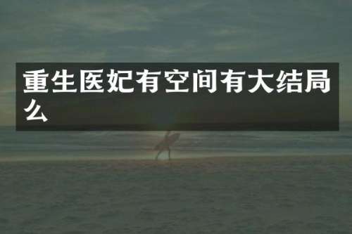 重生医妃有空间有大结局么