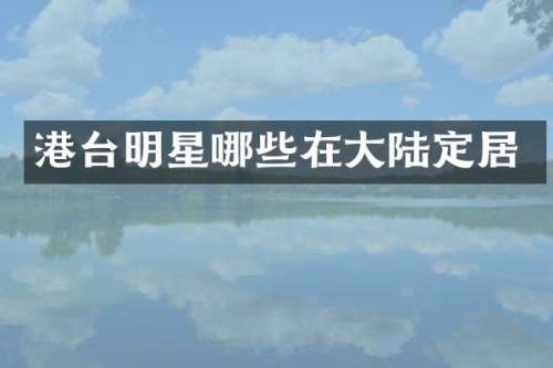 港台明星哪些在大陆定居