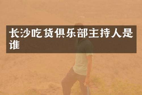 长沙吃货俱乐部主持人是谁