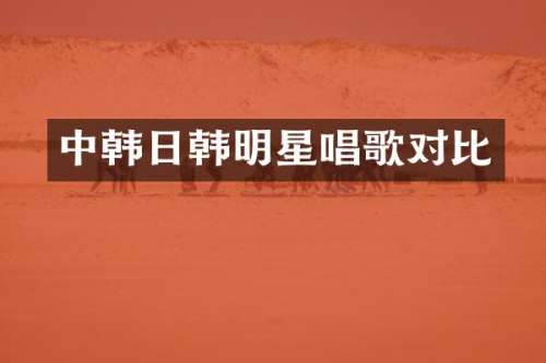 中韩日韩明星唱歌对比