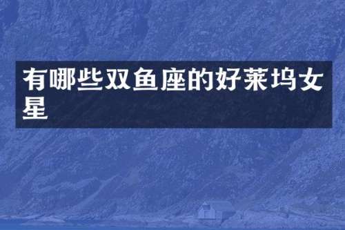 有哪些双鱼座的好莱坞女星