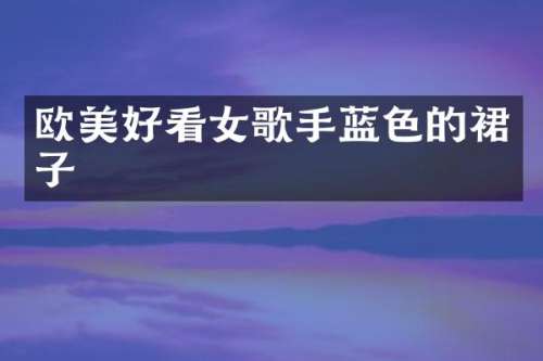 欧美好看女歌手蓝色的裙子