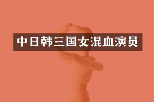 中日韩三国女混血演员
