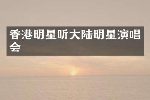 香港明星听大陆明星演唱会