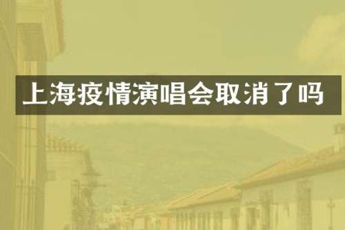 上海疫情演唱会取消了吗