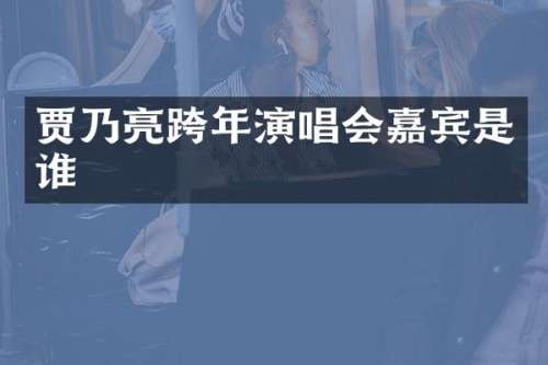 贾乃亮跨年演唱会嘉宾是谁