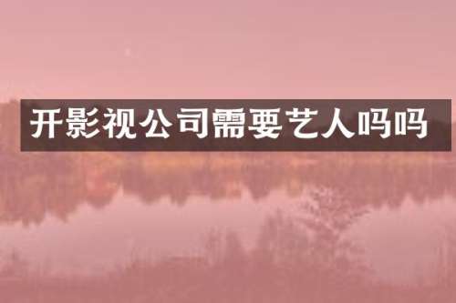 开影视公司需要艺人吗吗