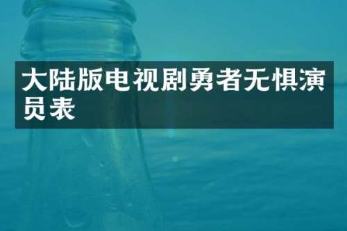 大陆版电视剧勇者无惧演员表