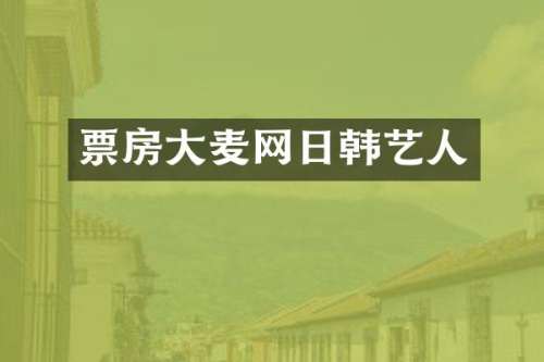 票房大麦网日韩艺人