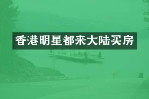 香港明星都来大陆买房