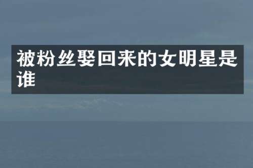被粉丝娶回来的女明星是谁