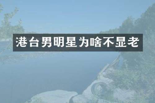 港台男明星为啥不显老