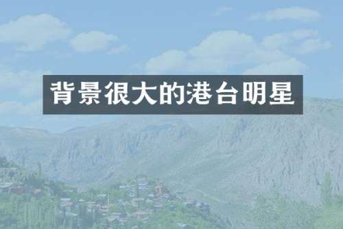 背景很大的港台明星