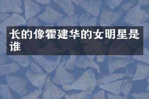 长的像霍建华的女明星是谁