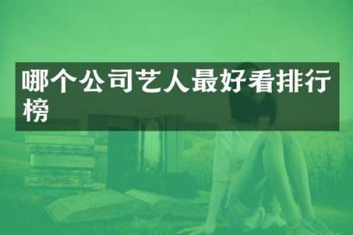 哪个公司艺人最好看排行榜