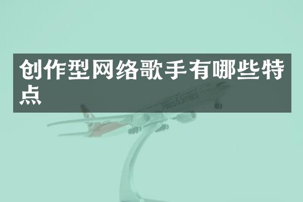 创作型网络歌手有哪些特点