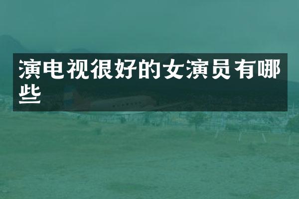 演电视很好的女演员有哪些