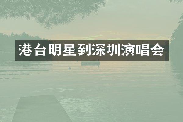 港台明星到深圳演唱会