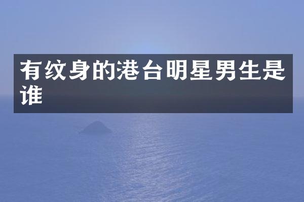有纹身的港台明星男生是谁