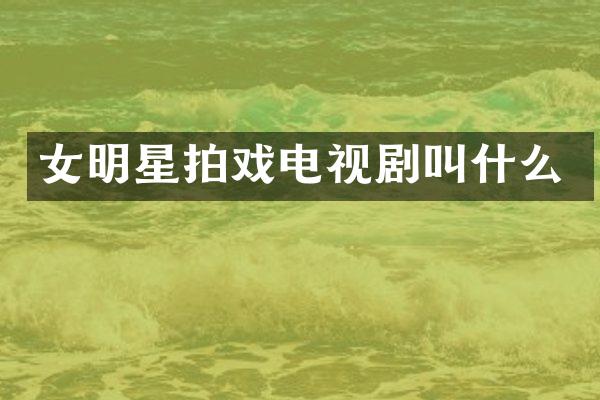 女明星拍戏电视剧叫什么