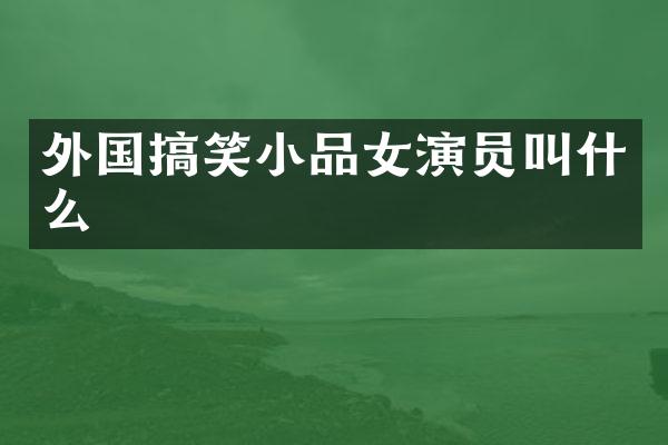 外国搞笑小品女演员叫什么