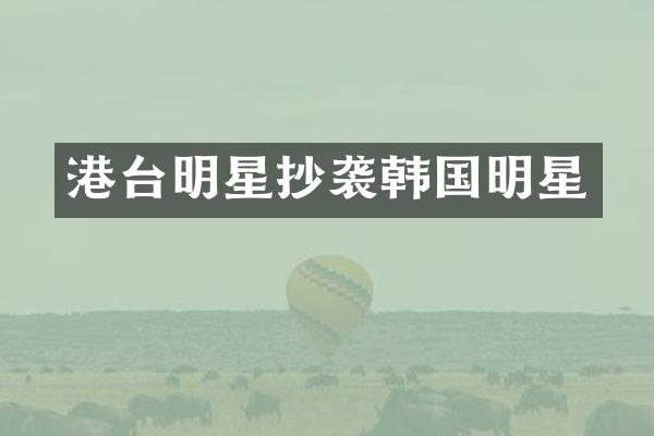 港台明星抄袭韩国明星