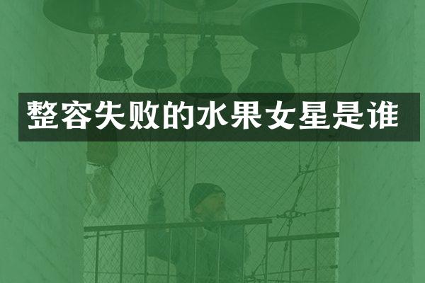 整容失败的水果女星是谁
