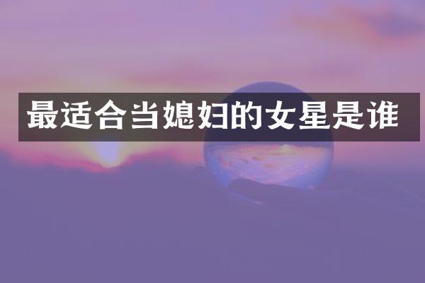 最适合当媳妇的女星是谁