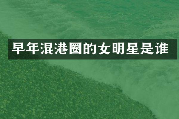 早年混港圈的女明星是谁