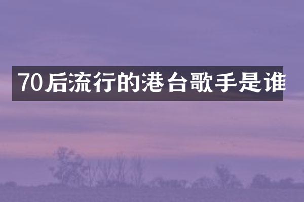 70后流行的港台歌手是谁