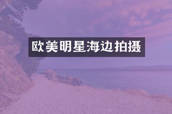 欧美明星海边拍摄