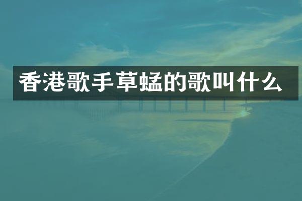 香港歌手草蜢的歌叫什么