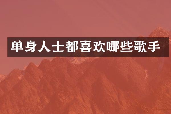 单身人士都喜欢哪些歌手