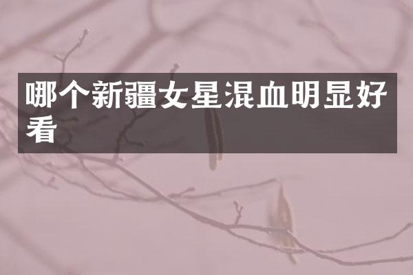 哪个新疆女星混血明显好看