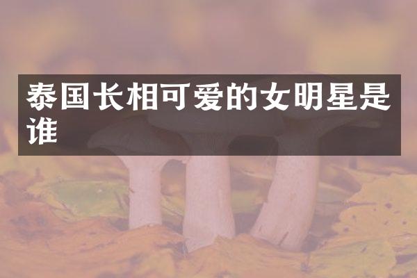 泰国长相可爱的女明星是谁