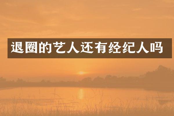 退圈的艺人还有经纪人吗