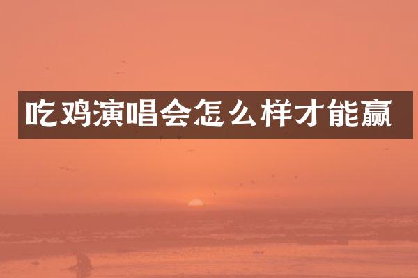 吃鸡演唱会怎么样才能赢