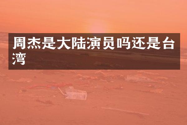 周杰是大陆演员吗还是台湾