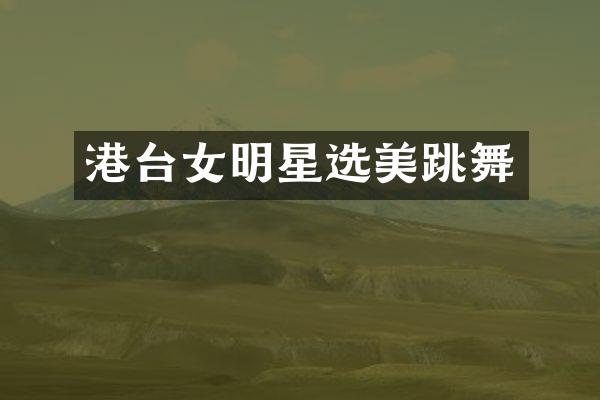 港台女明星选美跳舞