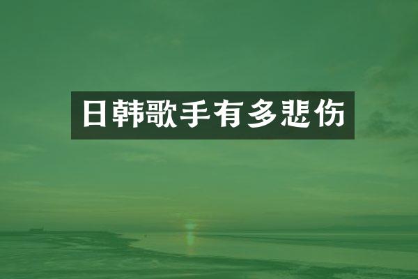 日韩歌手有多悲伤