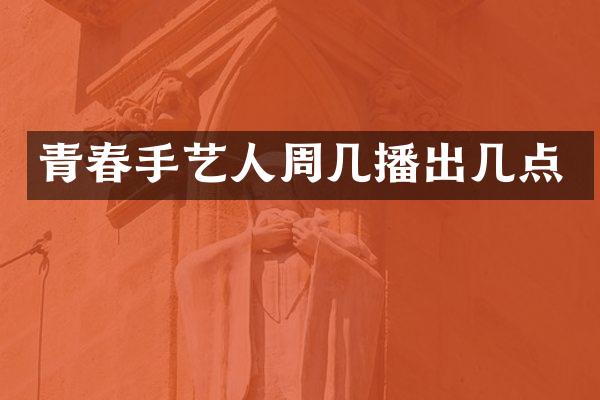 青春手艺人周几播出几点