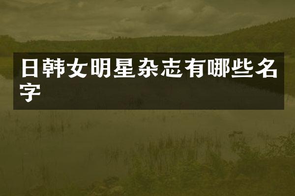日韩女明星杂志有哪些名字