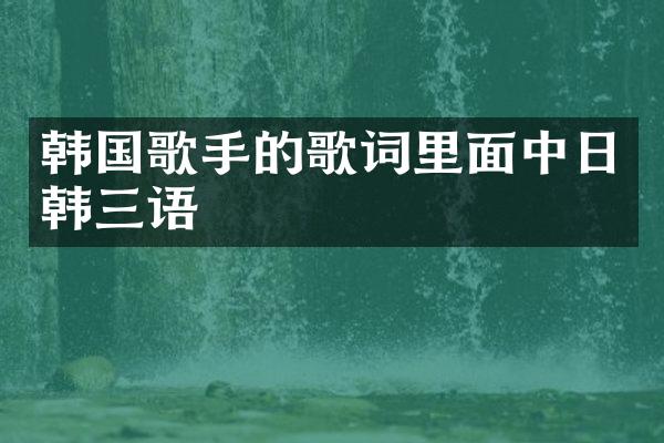 韩国歌手的歌词里面中日韩三语