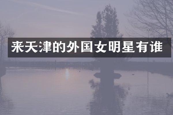 来天津的外国女明星有谁