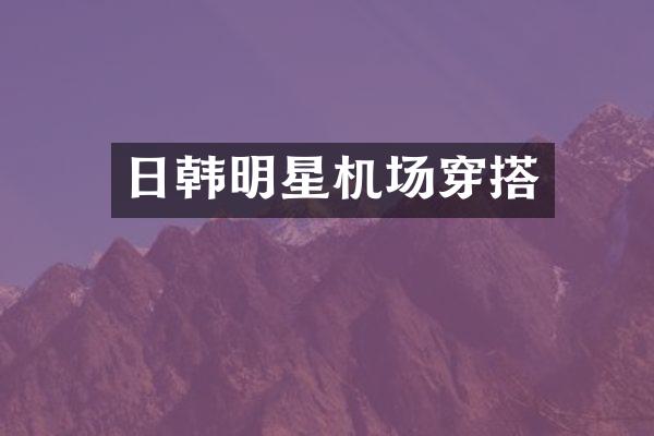 日韩明星机场穿搭