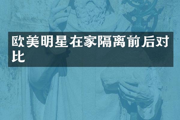 欧美明星在家隔离前后对比