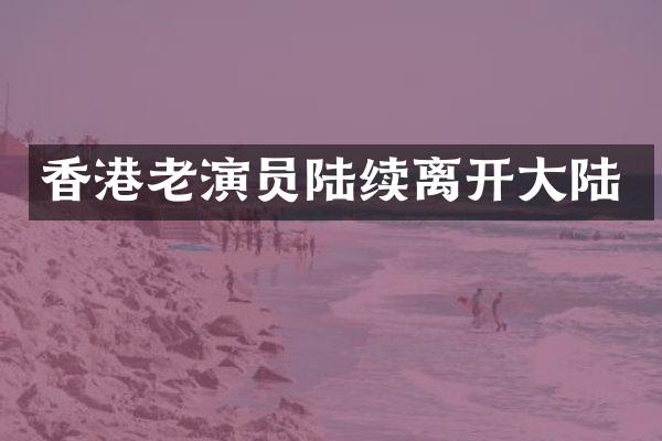 香港老演员陆续离开大陆