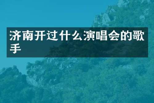 济南开过什么演唱会的歌手