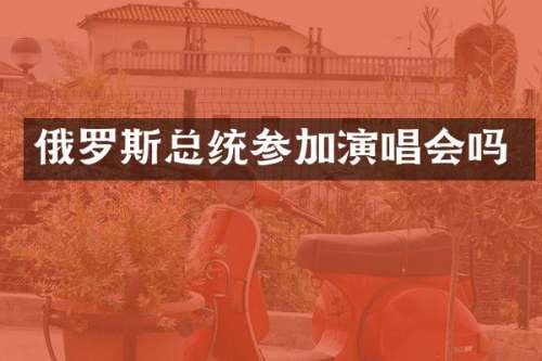 俄罗斯总统参加演唱会吗
