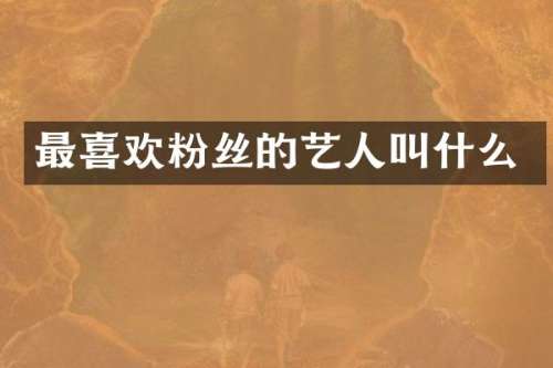最喜欢粉丝的艺人叫什么